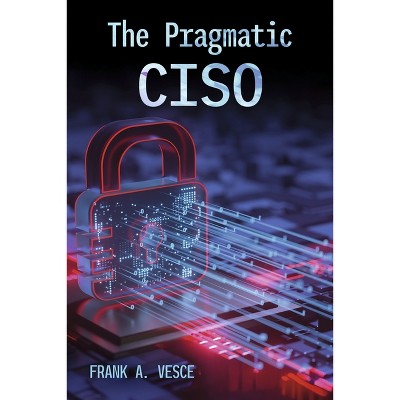 The Pragmatic Ciso - by  Frank A Vesce (Paperback)