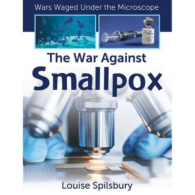 The War Against Smallpox - (Wars Waged Under the Microscope) by  Louise Spilsbury (Paperback)