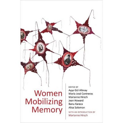 Women Mobilizing Memory - by  Ayş & e G Altı & nay & María José Contreras & Marianne Hirsch & Jean Howard & Banu Karaca & Alisa Solomon