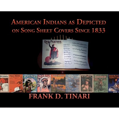 American Indians as Depicted on Song Sheet Covers Since 1833 (Hardcover) - by  Frank D Tinari