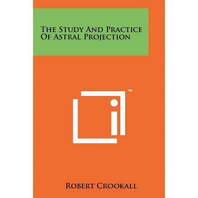 The Study And Practice Of Astral Projection - by  Robert Crookall (Paperback)