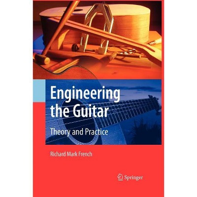 Engineering the Guitar - by  Richard Mark French (Paperback)