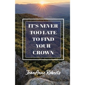 It's Never Too Late to Find Your Crown - by  Jeananne Roberts (Paperback) - 1 of 1