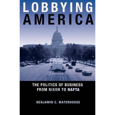 Lobbying America - (Politics and Society in Modern America) by  Benjamin C Waterhouse (Paperback)