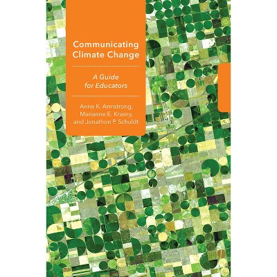 Communicating Climate Change - (Cornell Environmental Education) by  Anne K Armstrong & Marianne E Krasny & Jonathon P Schuldt (Paperback)