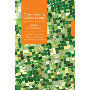 Communicating Climate Change - (Cornell Environmental Education) by  Anne K Armstrong & Marianne E Krasny & Jonathon P Schuldt (Paperback) - 1 of 1