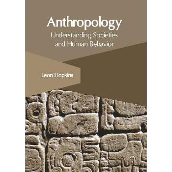 Anthropology: Understanding Societies and Human Behavior - by  Leon Hopkins (Hardcover)