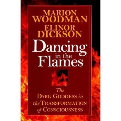 Dancing in the Flames - (Dark Goddess in the Transformation of Consciousness) by  Marion Woodman (Paperback)