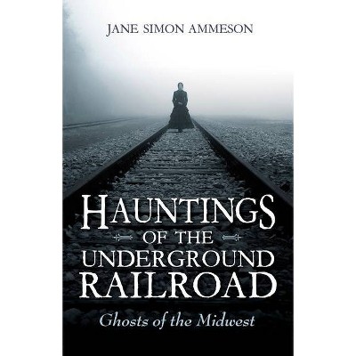 Hauntings of the Underground Railroad - by  Jane Simon Ammeson (Paperback)