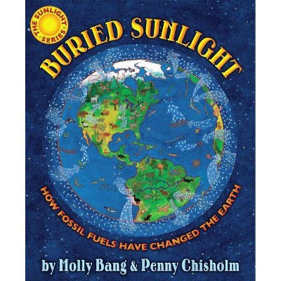 Buried Sunlight: How Fossil Fuels Have Changed the Earth - by  Molly Bang & Penny Chisholm (Hardcover)