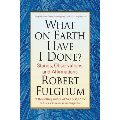 What on Earth Have I Done? - by  Robert Fulghum (Paperback)