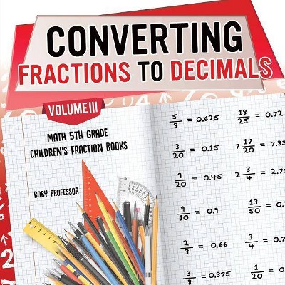 Converting Fractions to Decimals Volume III - Math 5th Grade - Children's Fraction Books - by  Baby Professor (Paperback)