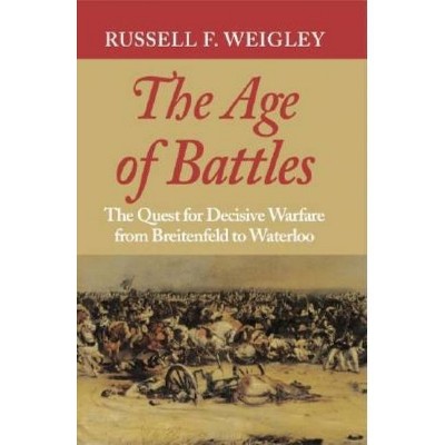 The Age of Battles - by  Russell F Weigley (Paperback)