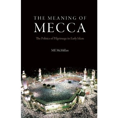 The Meaning of Mecca - by  M E McMillan (Hardcover)