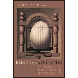 Elective Affinities - (Columbia Themes in Philosophy, Social Criticism, and the Art) by  Lydia Goehr (Paperback) - 1 of 1