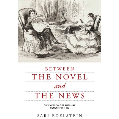 Between the Novel and the News - (American Literatures Initiative) by  Sari Edelstein (Hardcover)