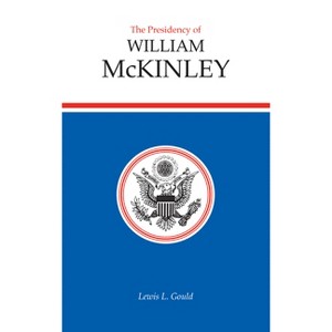 Presidency of William McKinley - (American Presidency) by  Lewis L Gould (Hardcover) - 1 of 1