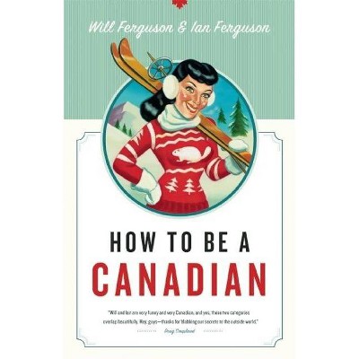 How to Be a Canadian - by  Will Ferguson & Ian Ferguson (Paperback)