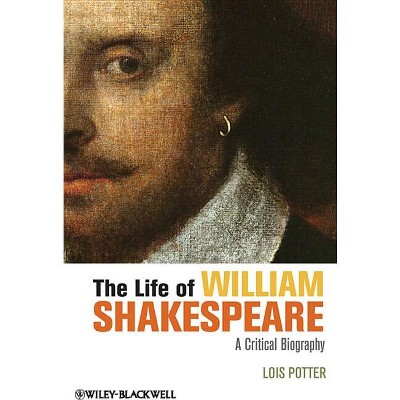The Life of William Shakespeare - (Wiley Blackwell Critical Biographies) by  Lois Potter (Paperback)