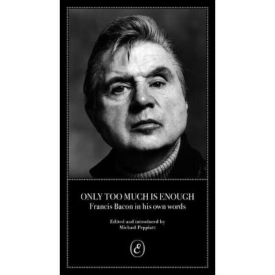 Only Too Much Is Enough - by  Michael Peppiatt & Francis Bacon (Paperback)