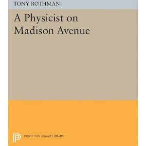 A Physicist on Madison Avenue - (Princeton Legacy Library) by  Tony Rothman (Paperback) - 1 of 1