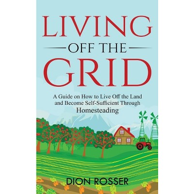 Living off The Grid - by  Dion Rosser (Hardcover)