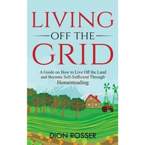 Living off The Grid - by  Dion Rosser (Hardcover) - 1 of 1