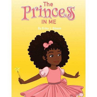 The Princess in Me - by  Erika J Gibson (Hardcover)