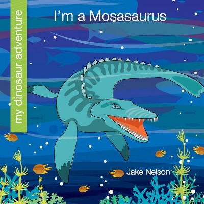 I'm a Mosasaurus - (My Early Library: My Dinosaur Adventure) by  Jake Nelson (Paperback)