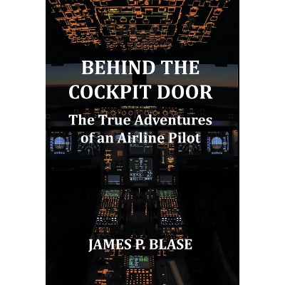Behind the Cockpit Door - by  James P Blase (Hardcover)