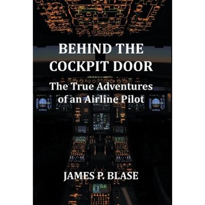 Behind the Cockpit Door - by  James P Blase (Hardcover) - 1 of 1