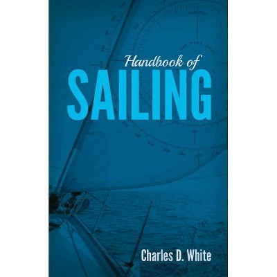 Handbook of Sailing - by  Charles D White (Paperback)