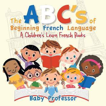 The ABC's of Beginning French Language A Children's Learn French Books - by  Baby Professor (Paperback)