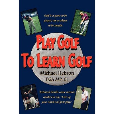 Play Golf to Learn Golf - by  Michael Hebron (Paperback)