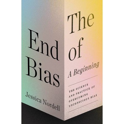 The End of Bias: A Beginning - by  Jessica Nordell (Hardcover)