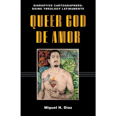 Queer God de Amor - (Disruptive Cartographers: Doing Theology Latinamente) by  Miguel H Díaz (Paperback)