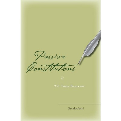 Passive Constitutions or 7 1/2 Times Bartleby - by  Branka Arsic (Hardcover)
