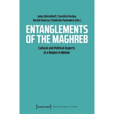 Entanglements of the Maghreb - (Postcolonial Studies) by  Charlotte Pardey & Friederike Pannewick & Julius Dihstelhoff & Rachid Ouaissa (Paperback)