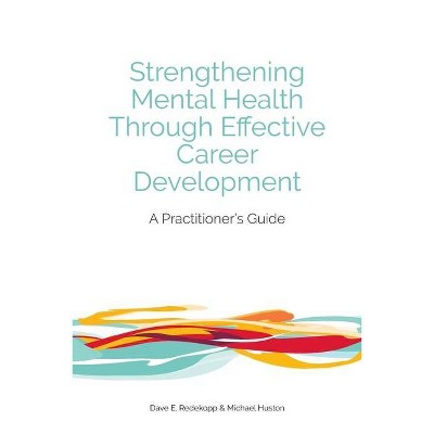 Strengthening Mental Health Through Effective Career Development - by  Dave E Redekopp & Michael Huston (Paperback)