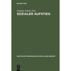Sozialer Aufstieg - (Deutsche Führungsschichten in Der Neuzeit) by  Günther Schulz (Hardcover) - 1 of 1