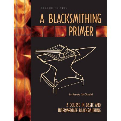 A Blacksmithing Primer - 2nd Edition by  Randy McDaniel (Paperback)