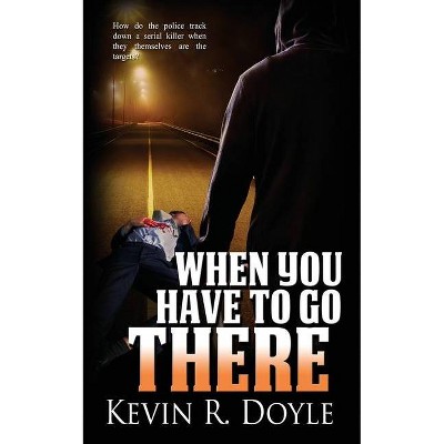 When You Have to Go There - by  Kevin R Doyle (Paperback)