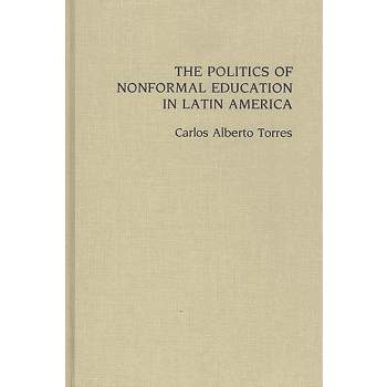 The Politics of Nonformal Education in Latin America - (Contributions in Sociology; 90) by  Carlos Alberto Torres (Hardcover)