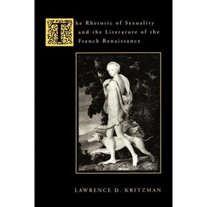 The Rhetoric of Sexuality and the Literature of the French Renaissance - Annotated by  Lawrence Kritzman (Paperback) - 1 of 1