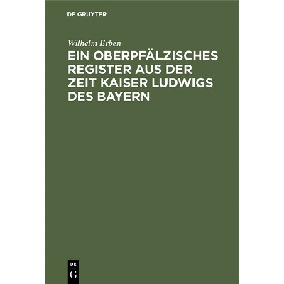 Ein Oberpfälzisches Register Aus Der Zeit Kaiser Ludwigs Des Bayern - by  Wilhelm Erben (Hardcover)
