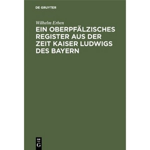 Ein Oberpfälzisches Register Aus Der Zeit Kaiser Ludwigs Des Bayern - by  Wilhelm Erben (Hardcover) - 1 of 1