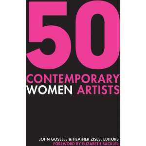 50 Contemporary Women Artists - by  John Gosslee & Heather Zises (Hardcover) - 1 of 1