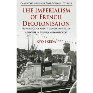 The Imperialism of French Decolonisaton - (Cambridge Imperial and Post-Colonial Studies) by  Ryo Ikeda (Hardcover) - 1 of 1