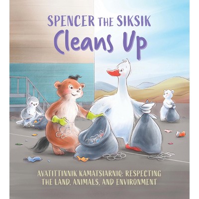 Spencer the Siksik Cleans Up - (Spencer the Siksik and Gary the Snow Goose) by  Shawna Thomson & Nadia Sammurtok (Paperback)