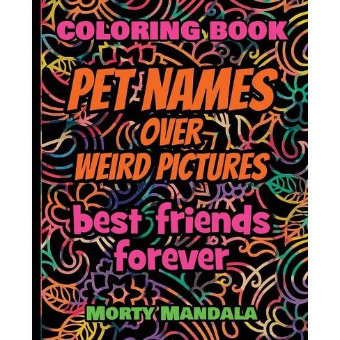 Download Coloring Book Pet Names Over Weird Pictures Painting Book For Smart Kids Or Stupid Adults By Morty Mandala Paperback Target